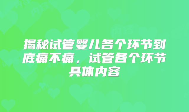 揭秘试管婴儿各个环节到底痛不痛，试管各个环节具体内容