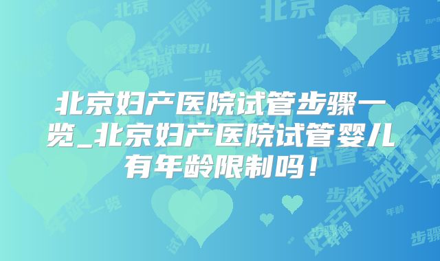 北京妇产医院试管步骤一览_北京妇产医院试管婴儿有年龄限制吗！