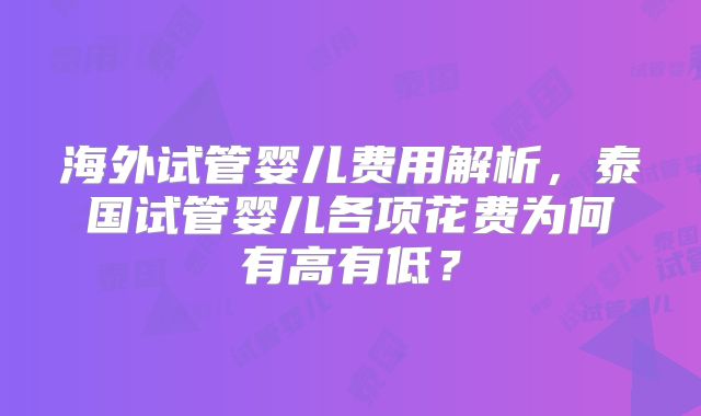 海外试管婴儿费用解析，泰国试管婴儿各项花费为何有高有低？