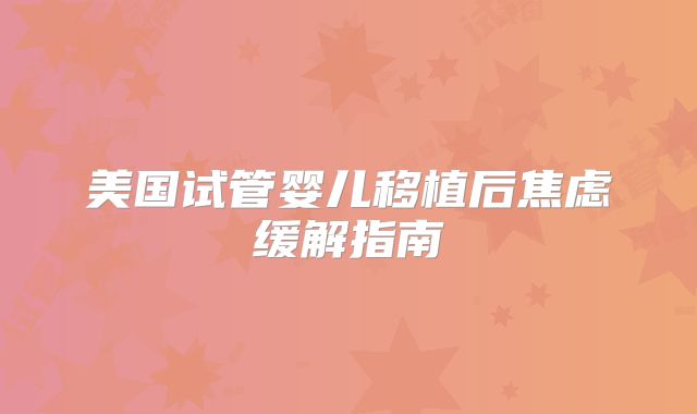 美国试管婴儿移植后焦虑缓解指南