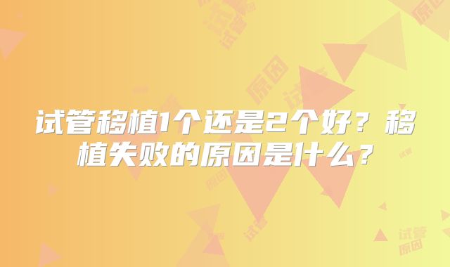 试管移植1个还是2个好?移植失败的原因是什么?
