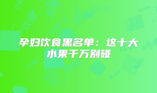 孕妇饮食黑名单:这十大水果千万别碰