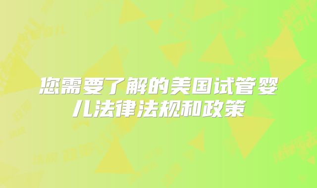 您需要了解的美国试管婴儿法律法规和政策
