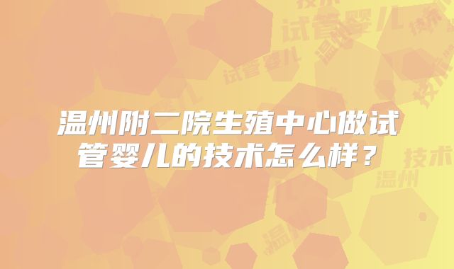 温州附二院生殖中心做试管婴儿的技术怎么样？