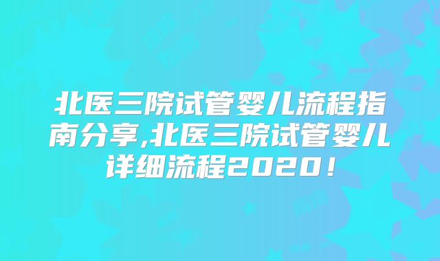 北医三院试管婴儿流程指南分享,北医三院试管婴儿详细流程2020！