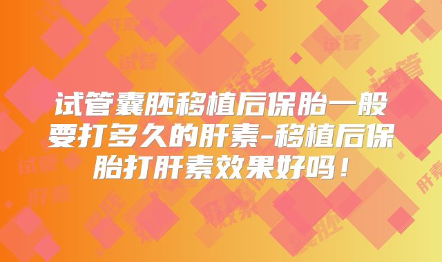 试管囊胚移植后保胎一般要打多久的肝素-移植后保胎打肝素效果好吗！