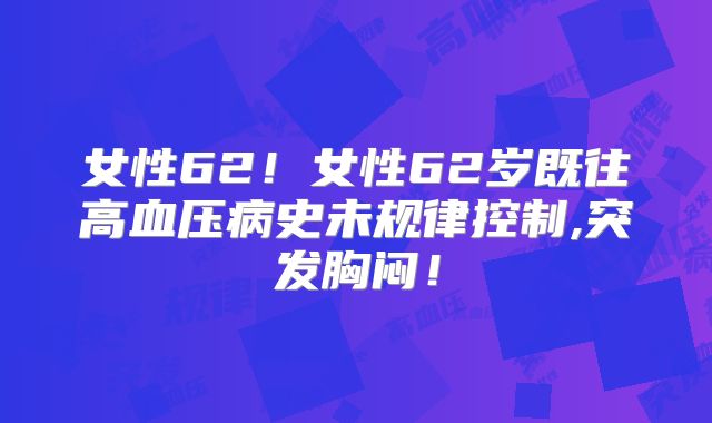 女性62！女性62岁既往高血压病史未规律控制,突发胸闷！