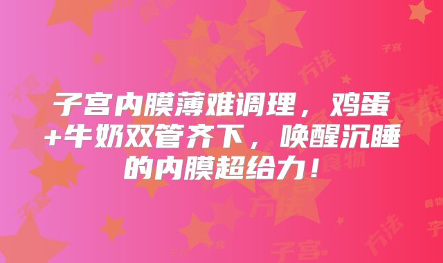 子宫内膜薄难调理，鸡蛋+牛奶双管齐下，唤醒沉睡的内膜超给力！