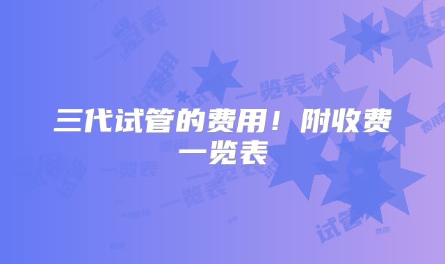 三代试管的费用！附收费一览表