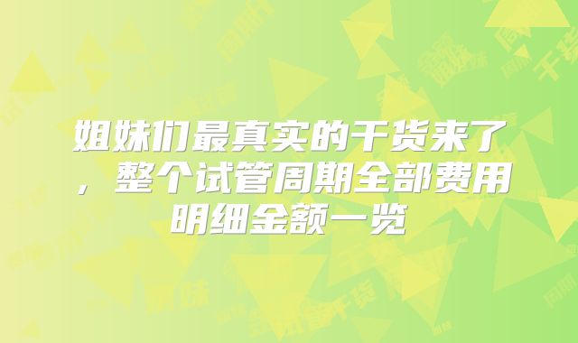 姐妹们最真实的干货来了，整个试管周期全部费用明细金额一览