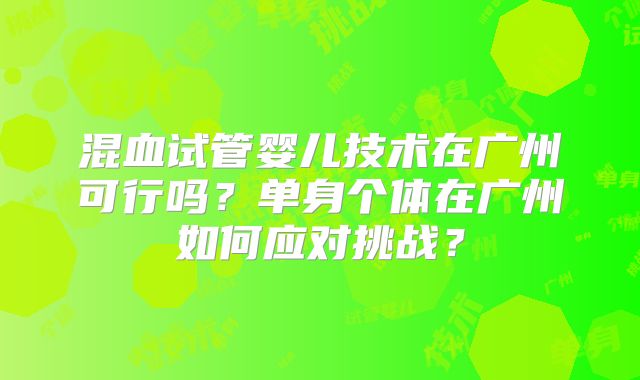 混血试管婴儿技术在广州可行吗？单身个体在广州如何应对挑战？