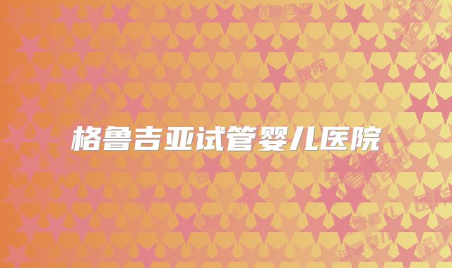 格鲁吉亚试管婴儿医院