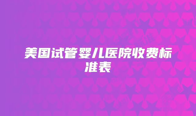 美国试管婴儿医院收费标准表