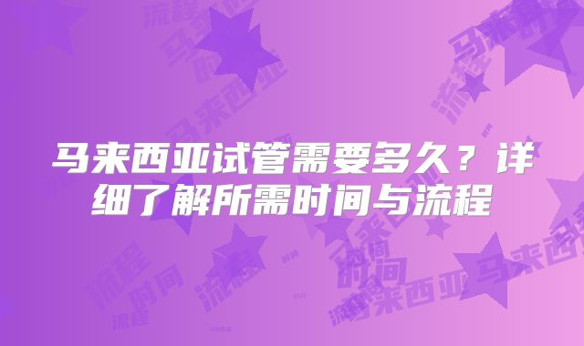 马来西亚试管需要多久？详细了解所需时间与流程