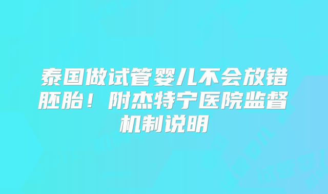 泰国做试管婴儿不会放错胚胎！附杰特宁医院监督机制说明