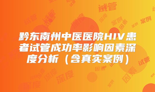 黔东南州中医医院HIV患者试管成功率影响因素深度分析（含真实案例）