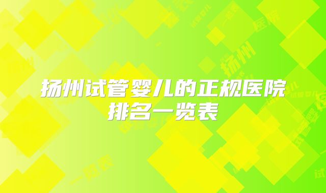 扬州试管婴儿的正规医院排名一览表