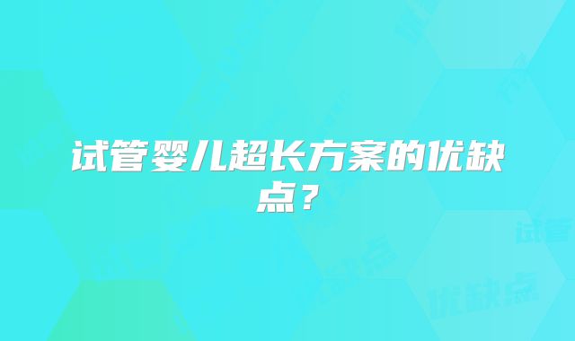 试管婴儿超长方案的优缺点?