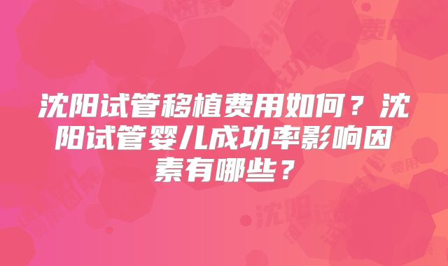 沈阳试管移植费用如何？沈阳试管婴儿成功率影响因素有哪些？