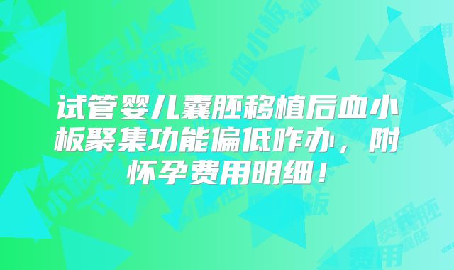 试管婴儿囊胚移植后血小板聚集功能偏低咋办，附怀孕费用明细！
