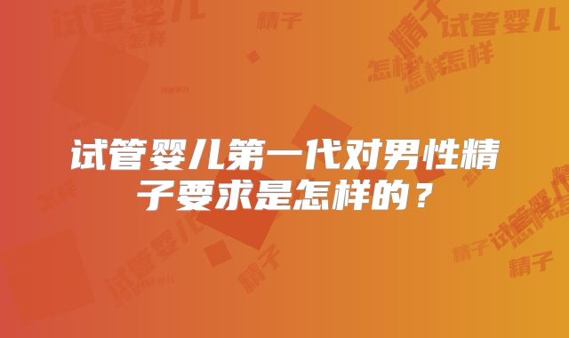 试管婴儿第一代对男性精子要求是怎样的？