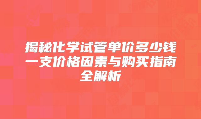 揭秘化学试管单价多少钱一支价格因素与购买指南全解析