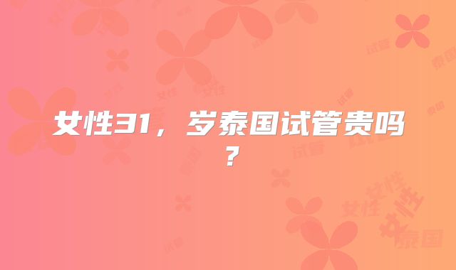 女性31,岁泰国试管贵吗?