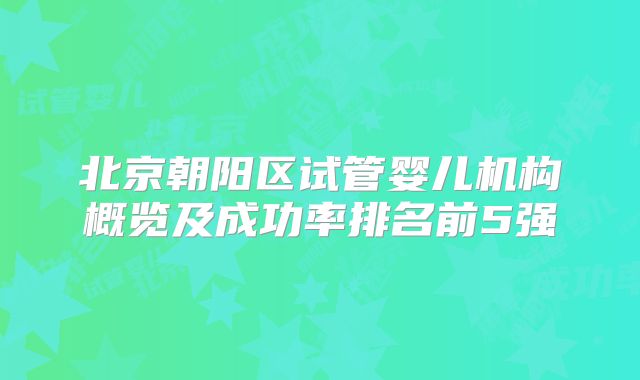 北京朝阳区试管婴儿机构概览及成功率排名前5强