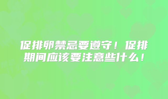 促排卵禁忌要遵守!促排期间应该要注意些什么!
