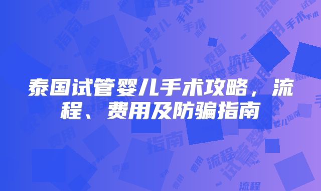 泰国试管婴儿手术攻略，流程、费用及防骗指南