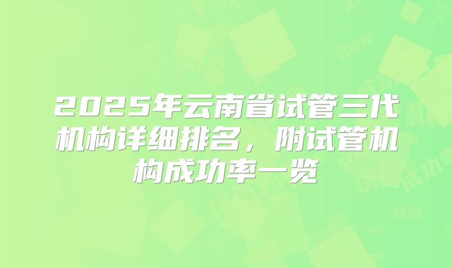 2025年云南省试管三代机构详细排名，附试管机构成功率一览