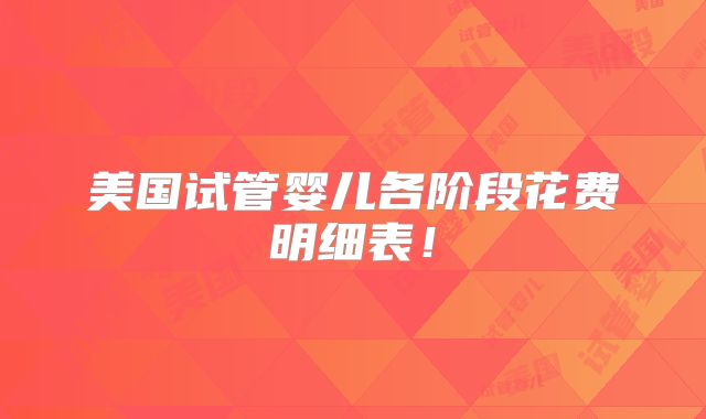 美国试管婴儿各阶段花费明细表！