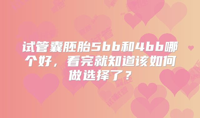 试管囊胚胎5bb和4bb哪个好，看完就知道该如何做选择了？