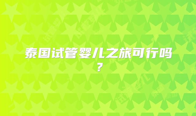 泰国试管婴儿之旅可行吗？