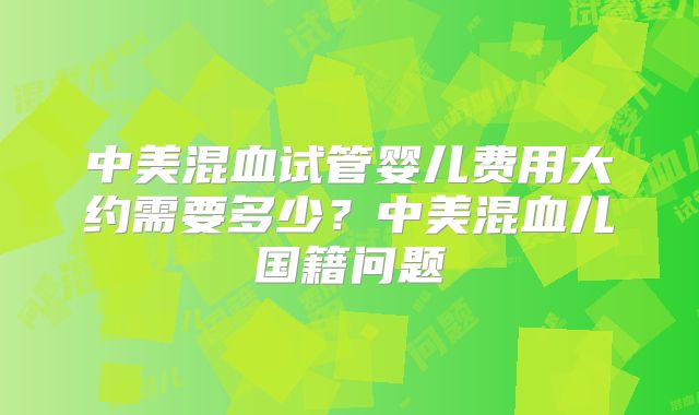 中美混血试管婴儿费用大约需要多少？中美混血儿国籍问题