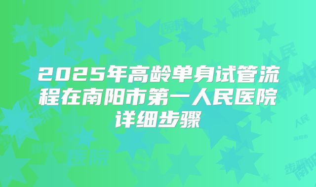 2025年高龄单身试管流程在南阳市第一人民医院详细步骤