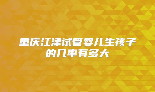 重庆江津试管婴儿生孩子的几率有多大