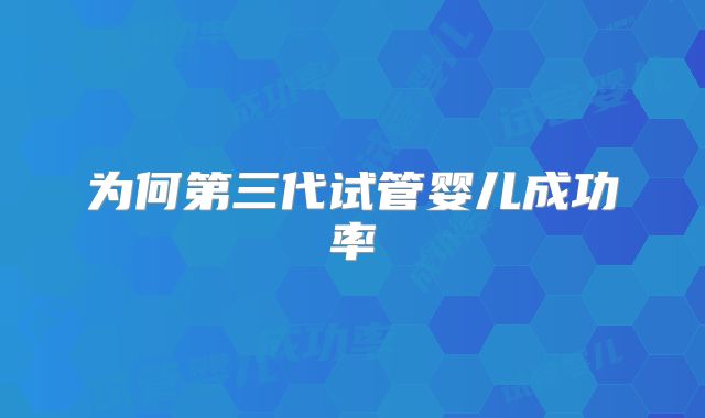 为何第三代试管婴儿成功率