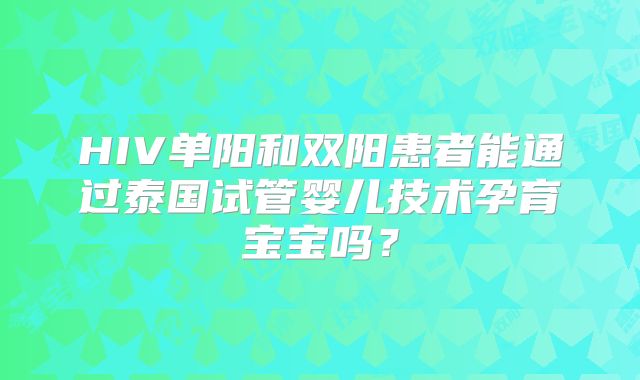 HIV单阳和双阳患者能通过泰国试管婴儿技术孕育宝宝吗？
