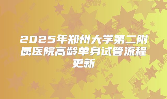 2025年郑州大学第二附属医院高龄单身试管流程更新