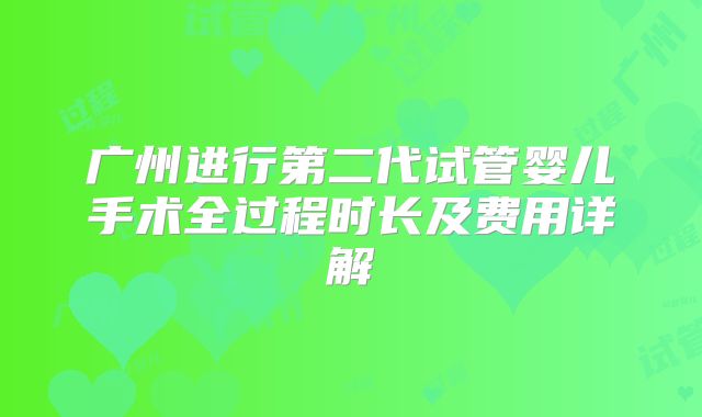 广州进行第二代试管婴儿手术全过程时长及费用详解