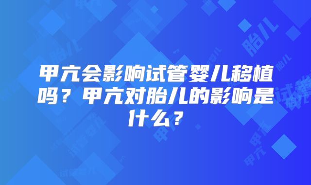 甲亢会影响试管婴儿移植吗?甲亢对胎儿的影响是什么?