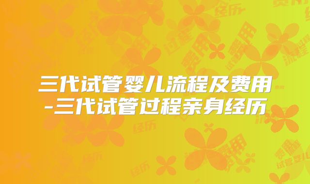 三代试管婴儿流程及费用-三代试管过程亲身经历