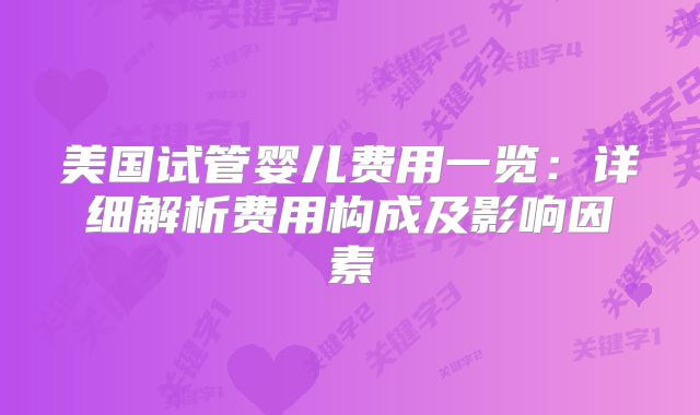 美国试管婴儿费用一览：详细解析费用构成及影响因素