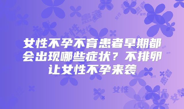 女性不孕不育患者早期都会出现哪些症状？不排卵让女性不孕来袭