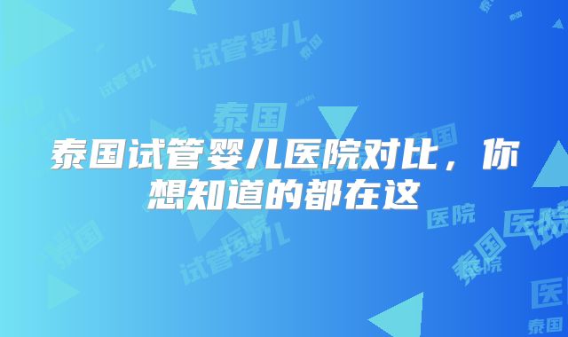 泰国试管婴儿医院对比,你想知道的都在这