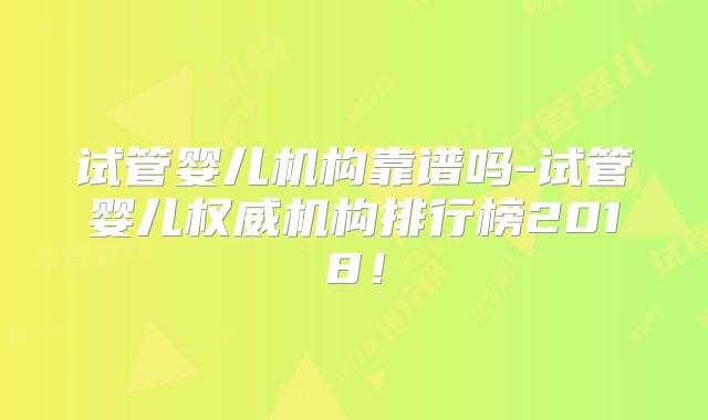 试管婴儿机构靠谱吗-试管婴儿权威机构排行榜2018！