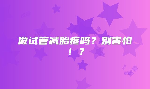 做试管减胎疼吗？别害怕！？