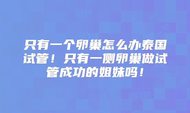 只有一个卵巢怎么办泰国试管！只有一侧卵巢做试管成功的姐妹吗！