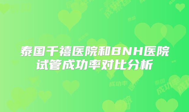 泰国千禧医院和BNH医院试管成功率对比分析